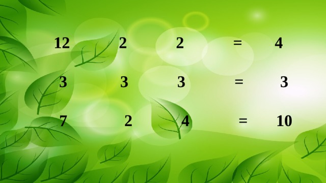    12 2 2 = 4   3 3 3 = 3    7 2 4 = 10 