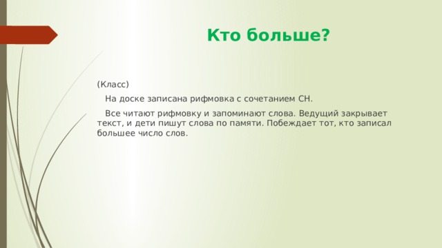  Кто больше? (Класс)  На доске записана рифмовка с сочетанием СН.  Все читают рифмовку и запоминают слова. Ведущий закрывает текст, и дети пишут слова по памяти. Побеждает тот, кто записал большее число слов. 