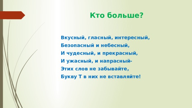  Кто больше?  Вкусный, гласный, интересный,  Безопасный и небесный,  И чудесный, и прекрасный,  И ужасный, и напрасный-  Этих слов не забывайте,  Букву Т в них не вставляйте! 