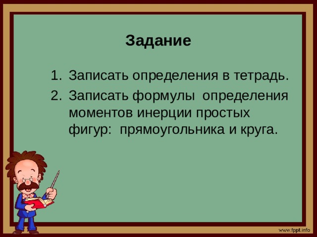 Задание Записать определения в тетрадь. Записать формулы определения моментов инерции простых фигур: прямоугольника и круга. 