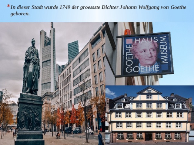In dieser Stadt wurde 1749 der groessste Dichter Johann Wolfgang von Goethe geboren. 