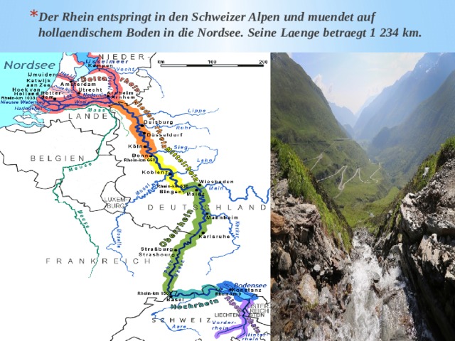 Der Rhein entspringt in den Schweizer Alpen und muendet auf hollaendischem Boden in die Nordsee. Seine Laenge betraegt 1 234 km. 