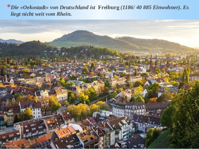Die «Oekostadt» von Deutschland ist Freiburg (1186/ 40 885 Einwohner). Es liegt nicht weit vom Rhein. 