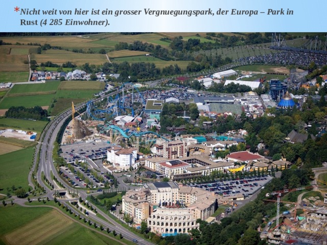 Nicht weit von hier ist ein grosser Vergnuegungspark, der Europa – Park in Rust (4 285 Einwohner). 