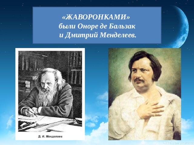 «ЖАВОРОНКАМИ» были Оноре де Бальзак  и Дмитрий Менделеев. 