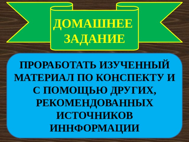 ДОМАШНЕЕ ЗАДАНИЕ ПРОРАБОТАТЬ ИЗУЧЕННЫЙ МАТЕРИАЛ ПО КОНСПЕКТУ И С ПОМОЩЬЮ ДРУГИХ, РЕКОМЕНДОВАННЫХ ИСТОЧНИКОВ ИННФОРМАЦИИ 