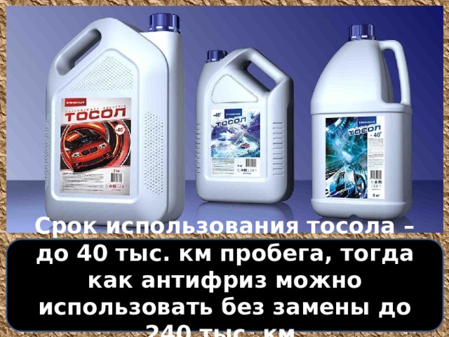 Срок использования тосола – до 40 тыс. км пробега, тогда как антифриз можно использовать без замены до 240 тыс. км. 