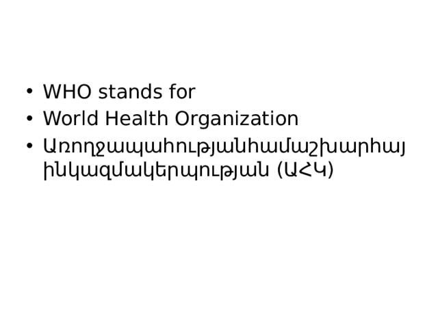 WHO stands for World Health Organization Առողջապահությանհամաշխարհայինկազմակերպության (ԱՀԿ) 