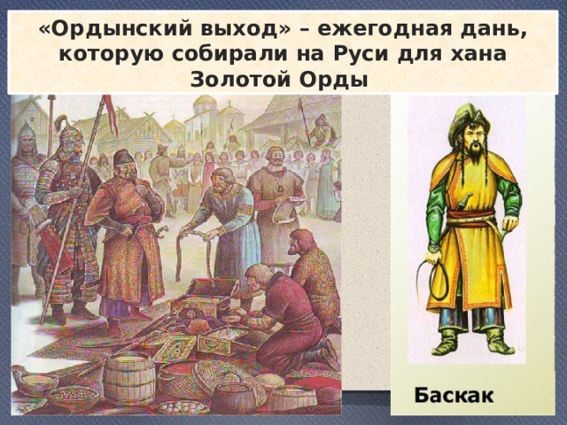 «Ордынский выход» – ежегодная дань, которую собирали на Руси для хана Золотой Орды 