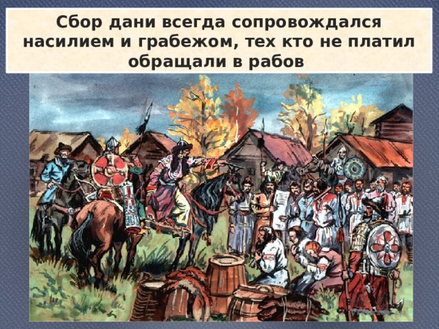 Сбор дани всегда сопровождался насилием и грабежом, тех кто не платил обращали в рабов 