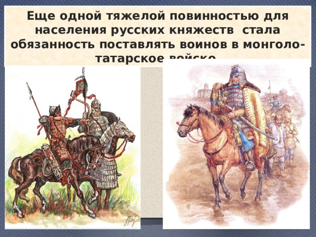 Еще одной тяжелой повинностью для населения русских княжеств стала обязанность поставлять воинов в монголо-татарское войско 