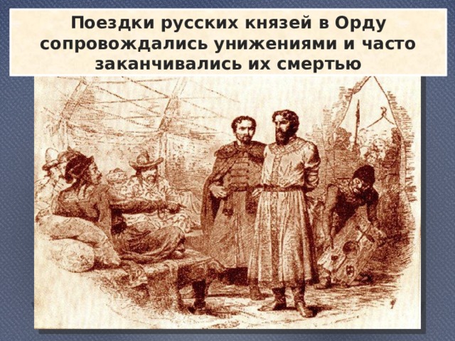 Поездки русских князей в Орду сопровождались унижениями и часто заканчивались их смертью 