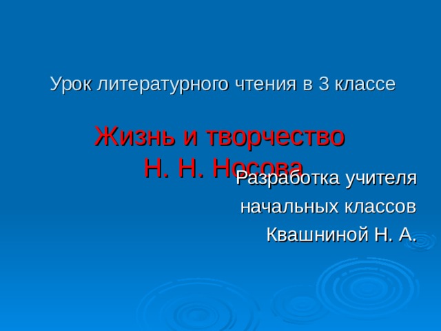 Урок литературного чтения в 3 классе   Жизнь и творчество  Н. Н. Носова Разработка учителя  начальных классов Квашниной Н. А. 