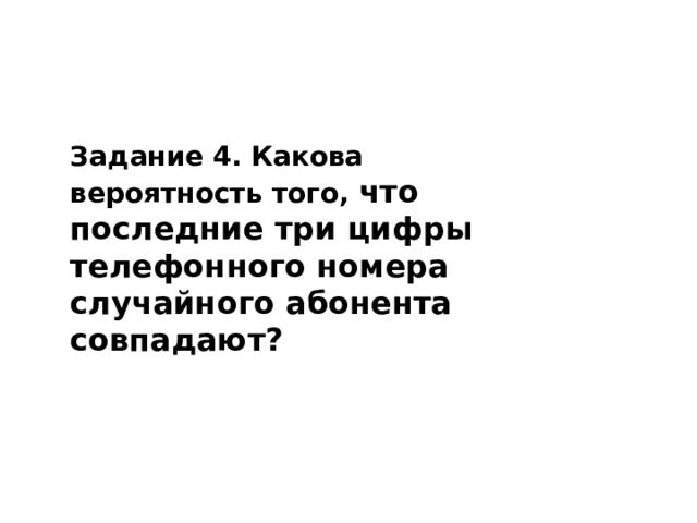 Задание 4.   Какова вероятность того, что последние три цифры телефонного номера случайного абонента совпадают?   