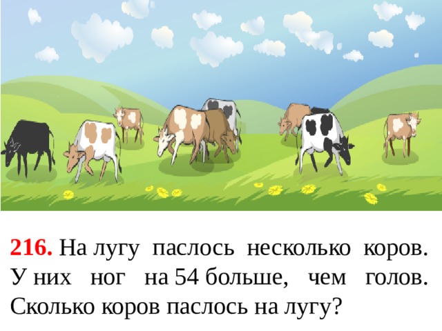 216.   На лугу паслось несколько коров. У них ног на 54 больше, чем голов. Сколько коров паслось на лугу? 