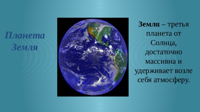 Земля – третья планета от Солнца, достаточно массивна и удерживает возле себя атмосферу. Планета Земля 