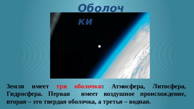 Оболочки Оболочки Известно, что Земля имеет три оболочки: Атмосфера. Литосфера. Гидросфера. Даже по названию нетрудно догадаться, что первая имеет воздушное происхождение, вторая – это твердая оболочка, а третья – водная.   Источник: https://fishki.net/2265416-stroenie-zemli.html/gallery-4437768/ © Fishki.net  Земля имеет три оболочки : Атмосфера, Литосфера, Гидросфера. Первая имеет воздушное происхождение, вторая – это твердая оболочка, а третья – водная. 