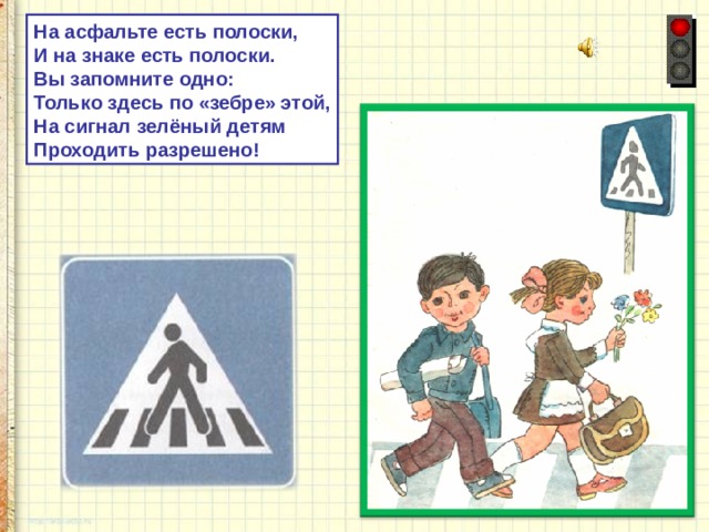 На асфальте есть полоски, И на знаке есть полоски. Вы запомните одно: Только здесь по «зебре» этой, На сигнал зелёный детям Проходить разрешено! 