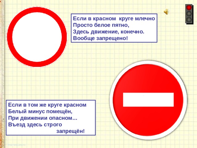 Если в красном круге млечно Просто белое пятно, Здесь движение, конечно. Вообще запрещено! Если в том же круге красном Белый минус помещён, При движении опасном… Въезд здесь строго  запрещён! 