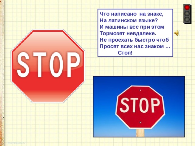 Что написано на знаке, На латинском языке? И машины все при этом Тормозят невдалеке. Не проехать быстро чтоб Просят всех нас знаком …  Стоп! 