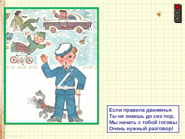 Если правила движенья Ты не знаешь до сих пор, Мы начать с тобой готовы Очень нужный разговор! 