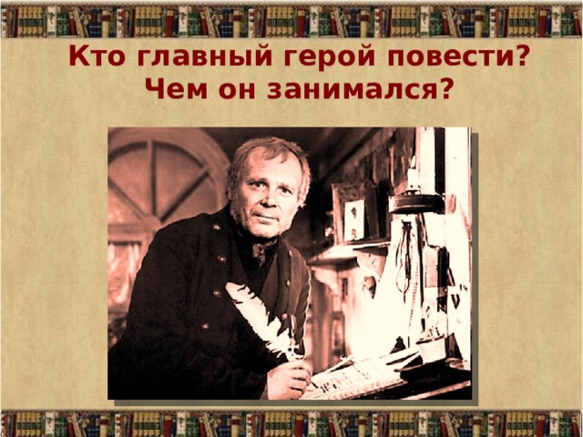Кто главный герой повести?  Чем он занимался? 
