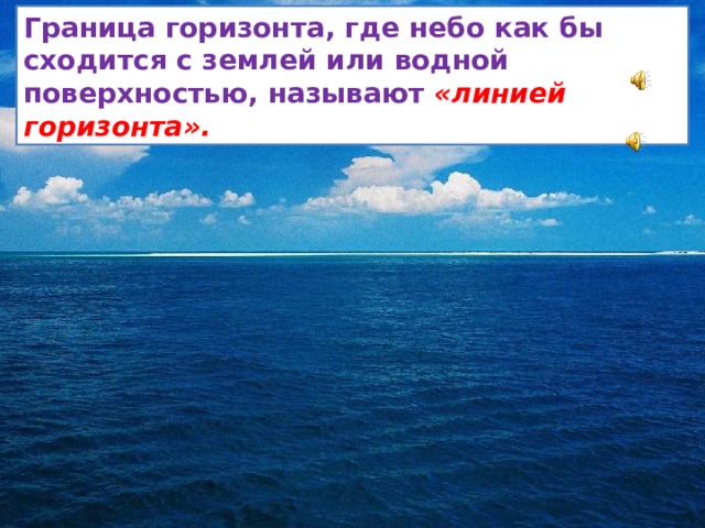 Граница горизонта, где небо как бы сходится с землей или водной поверхностью, называют «линией горизонта». - Как вы думаете, можно ли добраться до линии горизонта?  