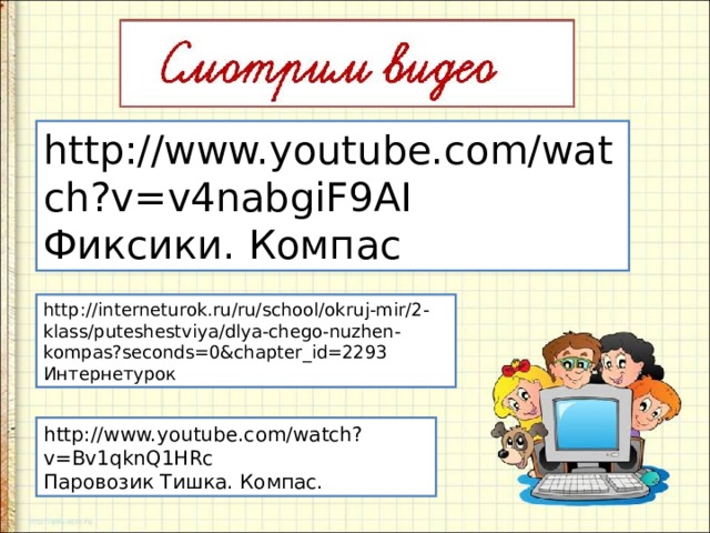 http://www.youtube.com/watch?v=v4nabgiF9AI Фиксики. Компас http://interneturok.ru/ru/school/okruj-mir/2-klass/puteshestviya/dlya-chego-nuzhen-kompas?seconds=0&chapter_id=2293 Интернетурок http://www.youtube.com/watch?v=Bv1qknQ1HRc Паровозик Тишка. Компас. 