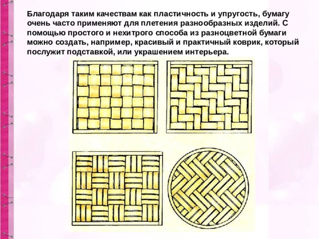 Благодаря таким качествам как пластичность и упругость, бумагу очень часто применяют для плетения разнообразных изделий. С помощью простого и нехитрого способа из разноцветной бумаги можно создать, например, красивый и практичный коврик, который послужит подставкой, или украшением интерьера. 