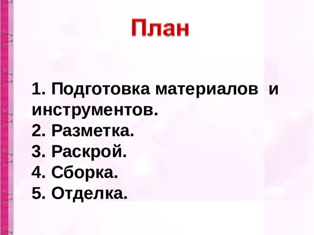 1. Подготовка материалов и инструментов. 2. Разметка. 3. Раскрой. 4. Сборка. 5. Отделка. 