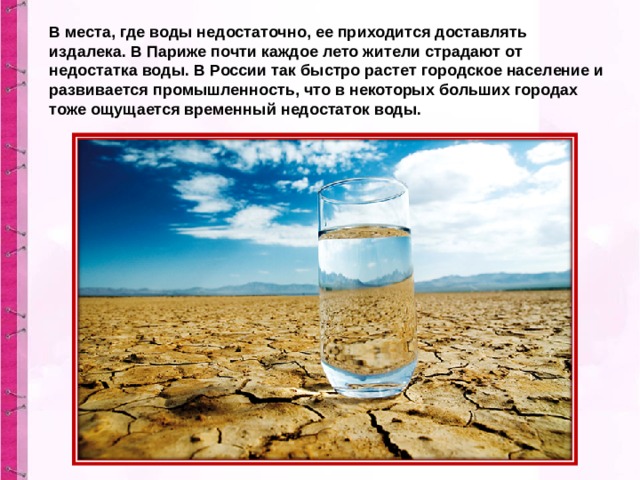 В места, где воды недостаточно, ее приходится доставлять издалека. В Париже почти каждое лето жители страдают от недостатка воды. В России так быстро растет городское население и развивается промышленность, что в некоторых больших городах тоже ощущается временный недостаток воды. 