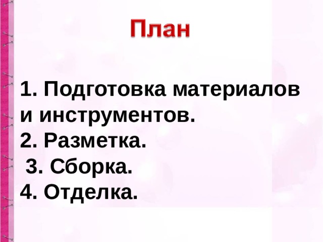 1. Подготовка материалов и инструментов. 2. Разметка.  3. Сборка. 4. Отделка. 