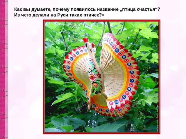 Как вы думаете, почему появилось название „птица счастья“? Из чего делали на Руси таких птичек?» 