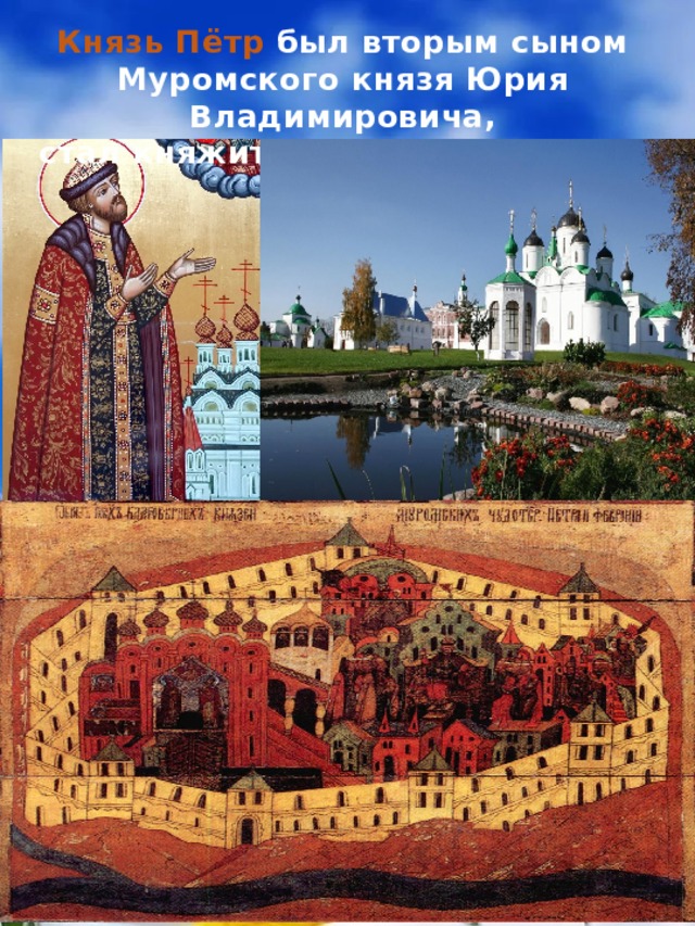 Князь Пётр был вторым сыном Муромского князя Юрия Владимировича,  стал княжить в Муроме с 1203 г . 