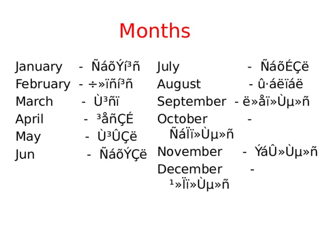 Months   January - ÑáõÝí³ñ July - ÑáõÉÇë  February - ÷»ïñí³ñ August - û·áëïáë  March - Ù³ñï September - ë»åï»Ùµ»ñ  April - ³åñÇÉ October - ÑáÏï»Ùµ»ñ  May - Ù³ÛÇë November - ÝáÛ»Ùµ»ñ  Jun - ÑáõÝÇë December - ¹»Ïï»Ùµ»ñ 