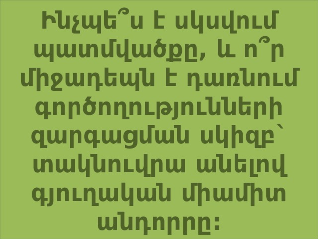 Ինչպե՞ս է սկսվում պատմվածքը, և ո՞ր միջադեպն է դառնում գործողությունների զարգացման սկիզբ` տակնուվրա անելով գյուղական միամիտ անդորրը: 