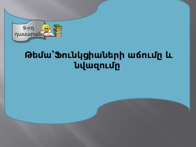  Թեմա՝Ֆունկցիաների աճումը և նվազումը 9-րդ դասարան  