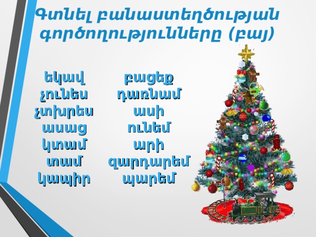 Գտնել բանաստեղծության գործողությունները ( բայ ) եկավ չունես չտխրես ասաց կտամ տամ կապիր բացեք դառնամ ասի ունեմ արի զարդարեմ պարեմ 