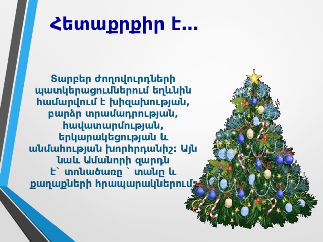 Հ ետաքրքիր է… Տ արբեր ժողովուրդների պատկերացումներում եղևնին համարվում է խիզախության, բարձր տրամադրության, հավատարմության, երկարակեցության և անմահության խորհրդանիշ: Այն նաև Ամանորի զարդն է` տոնածառը ` տանը և քաղաքների հրապարակներում: 