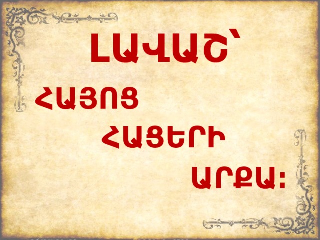 ԼԱՎԱՇ՝ ՀԱՅՈՑ ՀԱՑԵՐԻ ԱՐՔԱ։ 