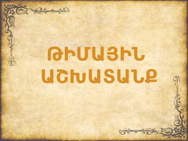 ԹԻՄԱՅԻՆ  ԱՇԽԱՏԱՆՔ  