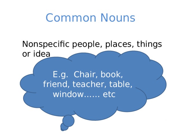 Common Nouns Nonspecific people, places, things or idea E.g. Chair, book, friend, teacher, table, window…… etc 