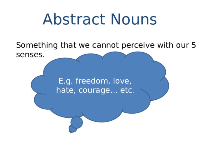 Abstract Nouns Something that we cannot perceive with our 5 senses. E.g. freedom, love, hate, courage… etc . 