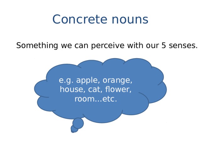 Concrete nouns Something we can perceive with our 5 senses. e.g. apple, orange, house, cat, flower, room…etc. 