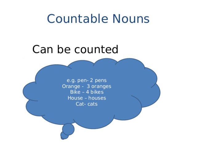 Countable Nouns Can be counted e.g. pen- 2 pens Orange - 3 oranges Bike – 4 bikes House – houses Cat- cats 