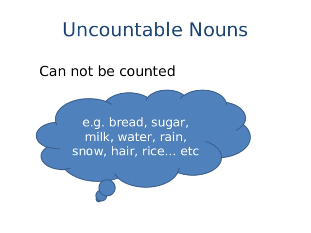 Uncountable Nouns Can not be counted e.g. bread, sugar, milk, water, rain, snow, hair, rice… etc 