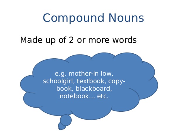 Compound Nouns Made up of 2 or more words e.g. mother-in low, schoolgirl, textbook, copy-book, blackboard, notebook… etc. 