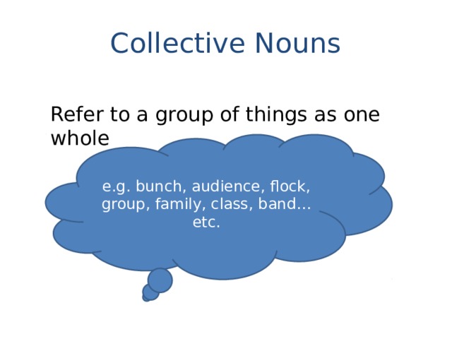 Collective Nouns Refer to a group of things as one whole e.g. bunch, audience, flock, group, family, class, band… etc. 