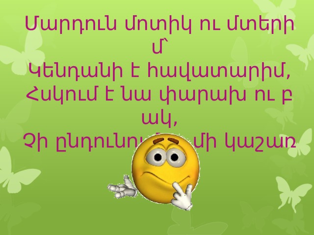 Մարդուն   մոտիկ   ու   մտերիմ՝ Կենդանի   է   հավատարիմ , Հսկում   է   նա   փարախ   ու   բակ , Չի   ընդունում   ոչ   մի   կաշառք :       
