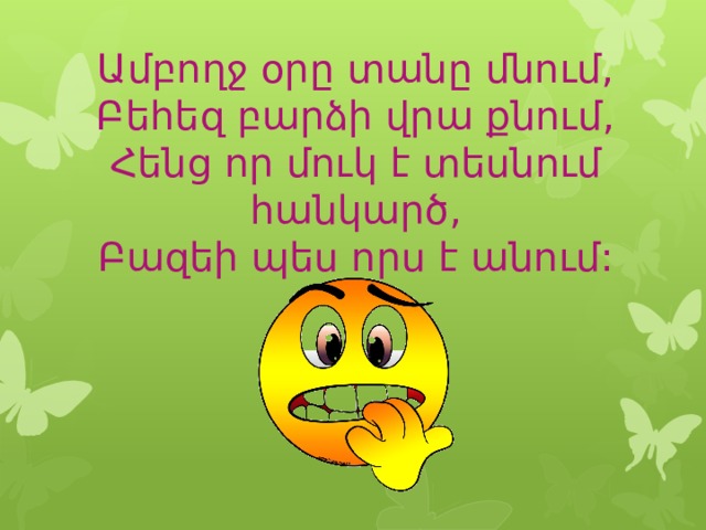 Ամբողջ օրը տանը մնում, Բեհեզ բարձի վրա քնում,  Հենց որ մուկ է տեսնում հանկարծ,  Բազեի պես որս է անում:  